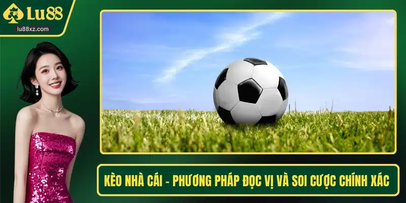 Kèo Nhà Cái - Phương Pháp Đọc Vị Và Soi Cược Chính Xác