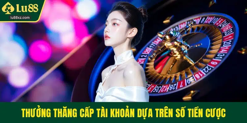 Thưởng thăng cấp tài khoản dựa trên số tiền cược